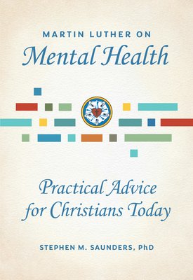 Martin Luther on Mental Health: Practical Advice for Christians Today - Stephen M. Saunders