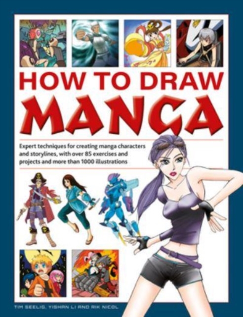 How to Draw Manga: Expert Techniques for Creating Manga Characters and Storylines, with Over 85 Exercises and Projects, and More Than 100 - Tim Seelig