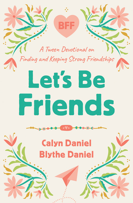 Let's Be Friends: A Tween Devotional on Finding and Keeping Strong Friendships - Calyn Daniel