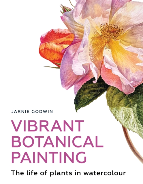 Vibrant Botanical Painting: The Life of Plants in Watercolour - Jarnie Godwin