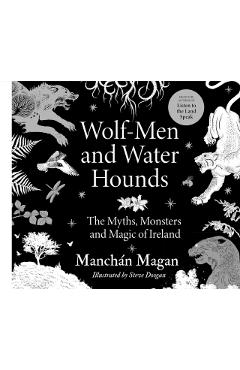 Wolf-Men and Water Hounds: The Myths, Monsters and Magic of Ireland - Manchán Magan