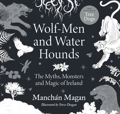 Wolf-Men and Water Hounds: The Myths, Monsters and Magic of Ireland - Manchán Magan
