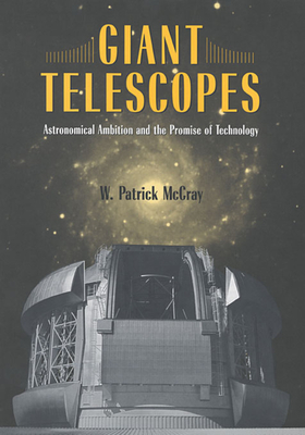 Giant Telescopes: Astronomical Ambition and the Promise of Technology - W. Patrick Mccray