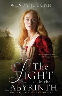 Coperta cărții 'The Light in the Labyrinth: The Last Days of Anne Boleyn - Wendy J. Dunn'