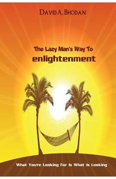 Coperta cărții 'The Lazy Man's Way To Enlightenment: What You're Looking For Is What Is Looking - David A. Bhodan'