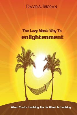 Coperta cărții 'The Lazy Man's Way To Enlightenment: What You're Looking For Is What Is Looking - David A. Bhodan'