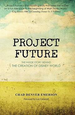 Coperta cărții 'Project Future: The Inside Story Behind the Creation of Disney World - Chad Denver Emerson'