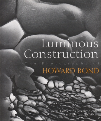 Luminous Construction: The Photography of Howard Bond - Mary Hinton