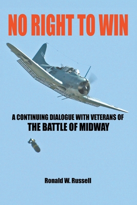 No Right to Win: A Continuing Dialogue with Veterans of the Battle of Midway - Ronald W. Russell