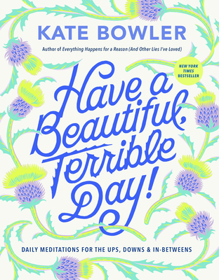 Have a Beautiful, Terrible Day!: Daily Meditations for the Ups, Downs & In-Betweens - Kate Bowler