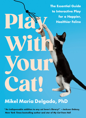 Play with Your Cat!: The Essential Guide to Interactive Play for a Happier, Healthier Feline - Mikel Maria Delgado
