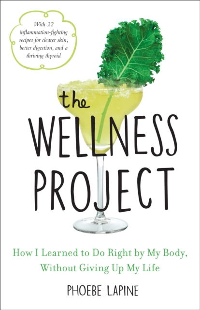 The Wellness Project: How I Learned to Do Right by My Body, Without Giving Up My Life - Phoebe Lapine