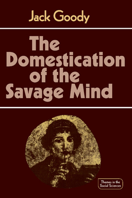 The Domestication of the Savage Mind - Jack Goody
