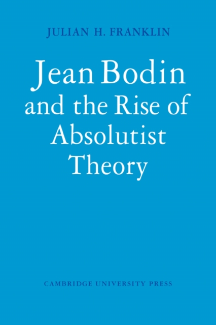 Jean Bodin and the Rise of Absolutist Theory - Julian H. Franklin