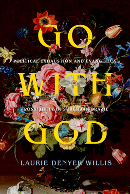 Go with God: Political Exhaustion and Evangelical Possibility in Suburban Brazil Volume 12 - Laurie Denyer Willis
