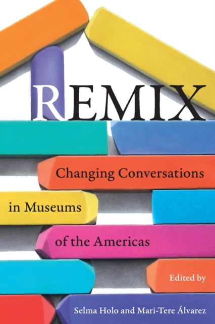 Remix: Changing Conversations in Museums of the Americas - Selma Holo