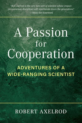 A Passion for Cooperation: Adventures of a Wide-Ranging Scientist - Robert Axelrod