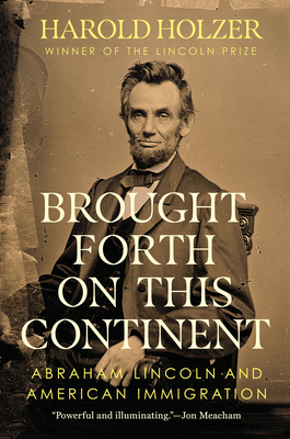 Brought Forth on This Continent: Abraham Lincoln and American Immigration - Harold Holzer