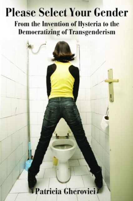 Please Select Your Gender: From the Invention of Hysteria to the Democratizing of Transgenderism - Patricia Gherovici