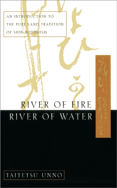 River of Fire, River of Water: An Introduction to the Pure Land Tradition of Shin Buddhism - Taitetsu Unno