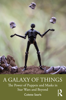 A Galaxy of Things: The Power of Puppets and Masks in Star Wars and Beyond - Colette Searls