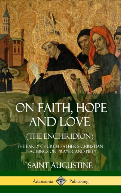 On Faith, Hope and Love (The Enchiridion): The Early Church Father's Christian Teachings on Prayer and Piety (Hardcover) - Saint Augustine