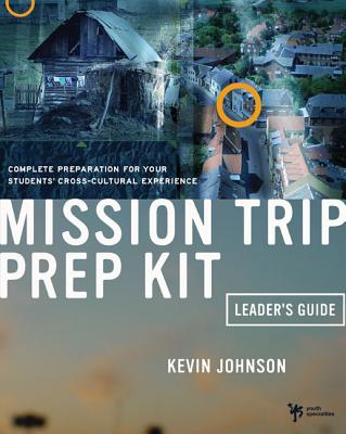 Mission Trip Prep Kit Leader's Guide: Complete Preparation for Your Students' Cross-Cultural Experience - Kevin Johnson