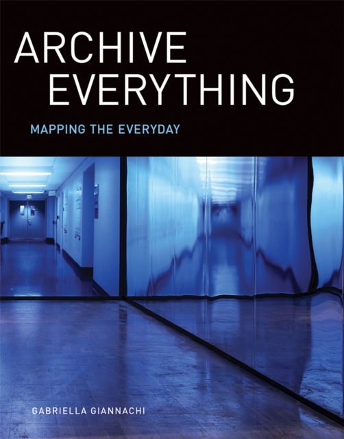 Archive Everything: Mapping the Everyday - Gabriella Giannachi