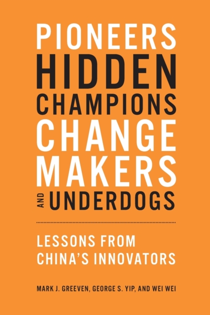 Pioneers, Hidden Champions, Changemakers, and Underdogs: Lessons from China's Innovators - Mark J. Greeven