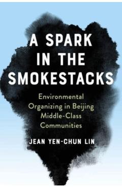 Coperta cărții 'A Spark in the Smokestacks: Environmental Organizing in Beijing Middle-Class Communities - Jean Yen-chun Lin'