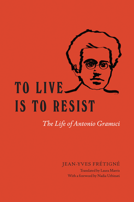 To Live Is to Resist: The Life of Antonio Gramsci - Jean-yves Frtign