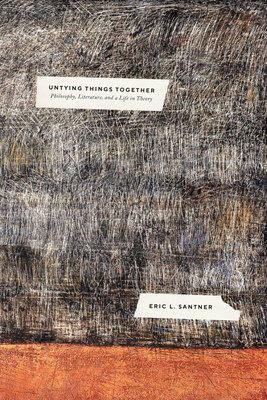 Untying Things Together: Philosophy, Literature, and a Life in Theory - Eric L. Santner