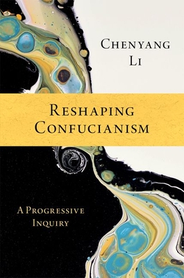Reshaping Confucianism: A Progressive Inquiry - Chenyang Li