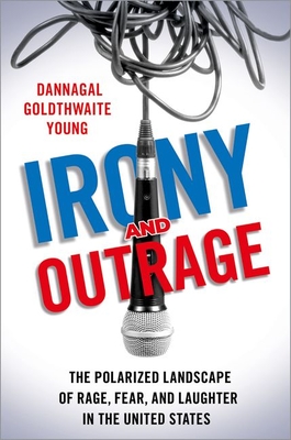 Irony and Outrage: The Polarized Landscape of Rage, Fear, and Laughter in the United States - Dannagal Goldthwaite Young