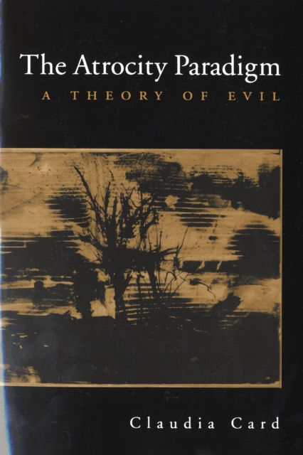 The Atrocity Paradigm: A Theory of Evil - Claudia Card