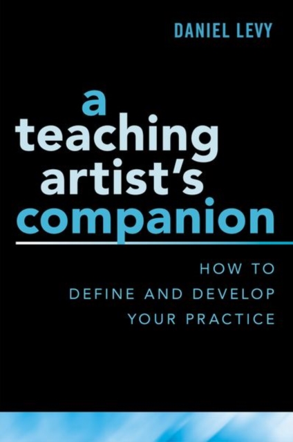 A Teaching Artist's Companion: How to Define and Develop Your Practice - Daniel Levy