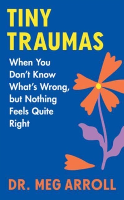 Tiny Traumas: When You Don't Know What's Wrong, But Nothing Feels Quite Right - Meg Arroll