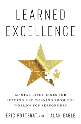 Learned Excellence: Mental Disciplines for Leading and Winning from the World's Top Performers - Eric Potterat