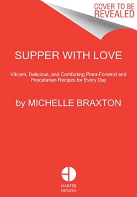 Supper with Love: Vibrant, Delicious, and Comforting Plant-Forward and Pescatarian Recipes for Every Day - Michelle Braxton