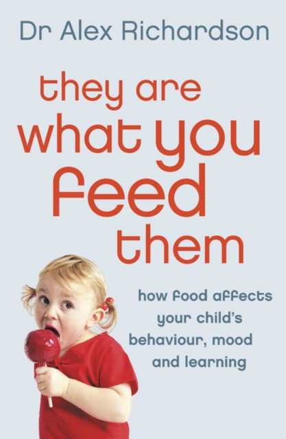 They Are What You Feed Them: How Food Can Improve Your Child's Behaviour, Mood and Learning - Alex Richardson