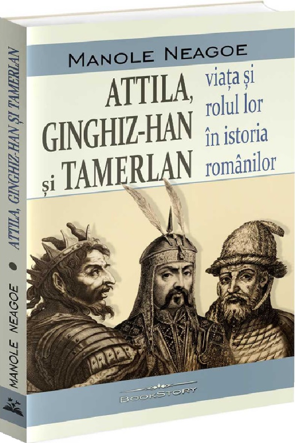 Attila, Ginghiz-Han si Tamerlan. Viata si rolul lor in istoria romanilor - Manole Neagoe