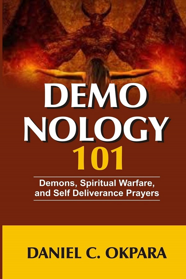 Demonology 101: Demons, Spiritual Warfare, and Self Deliverance Prayers - Daniel C. Okpara