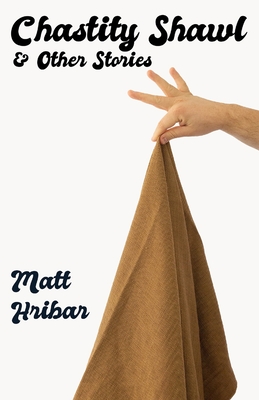 Chastity Shawl & Other Stories: Comedic essays about life -- in it's awkward, observational glory! - Matt Hribar