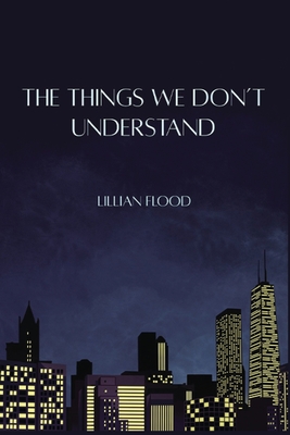 The Things We Don't Understand - Lillian Flood