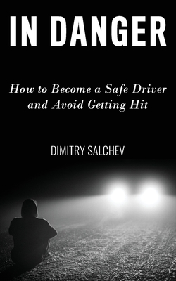 In Danger: How to Become a Safe Driver and Avoid Getting Hit - Dimitry Salchev