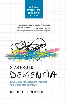 Diagnosis Dementia: Your Guide for Eldercare Planning and Crisis Management - Nicole J. Smith