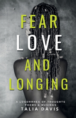 Fear, Love & Longing: A Logorrhea of Thoughts, Poems & Musings - Talia A. Davis