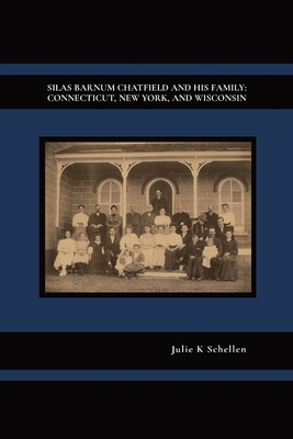 Silas Barnum Chatfield and His Family: Connecticut, New York, and Wisconsin - Julie K. Schellen