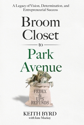 Coperta cărții 'Broom Closet to Park Avenue: A Legacy of Vision, Determination, and Entrepreneurial Success - Keith Byrd'