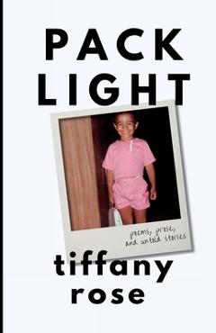 Coperta cărții 'pack light: poems, prose, and untold stories - Tiffany Rose'
